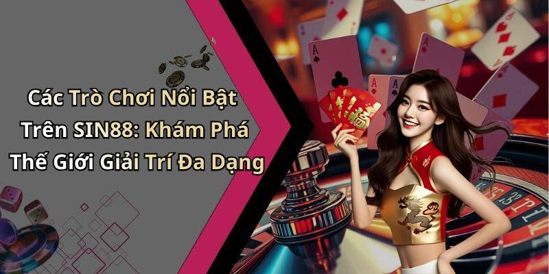 Các Trò Chơi Nổi Bật Trên SIN88: Khám Phá Thế Giới Giải Trí Đa Dạng