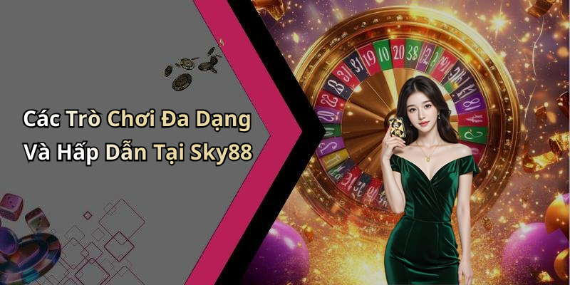 Các Trò Chơi Đa Dạng Và Hấp Dẫn Tại Sky88