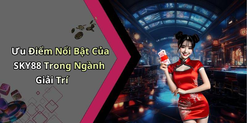 Ưu Điểm Nổi Bật Của SKY88 Trong Ngành Giải Trí