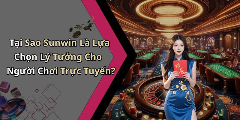 Tại Sao Sunwin Là Lựa Chọn Lý Tưởng Cho Người Chơi Trực Tuyến?