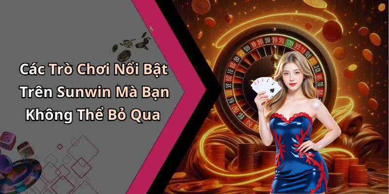 Các Trò Chơi Nổi Bật Trên Sunwin Mà Bạn Không Thể Bỏ Qua