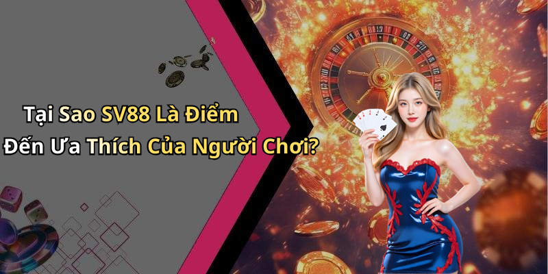 Tại Sao SV88 Là Điểm Đến Ưa Thích Của Người Chơi?