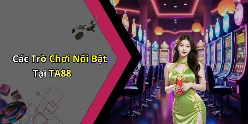 Các Trò Chơi Nổi Bật Tại TA88