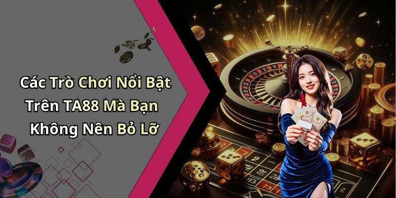 Các Trò Chơi Nổi Bật Trên TA88 Mà Bạn Không Nên Bỏ Lỡ
