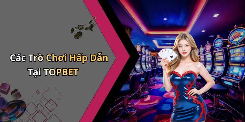 Các Trò Chơi Hấp Dẫn Tại TOPBET