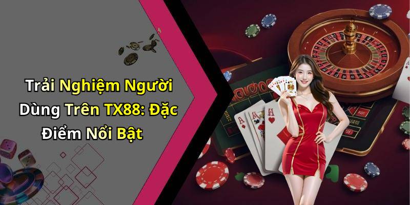 Trải Nghiệm Người Dùng Trên TX88: Đặc Điểm Nổi Bật