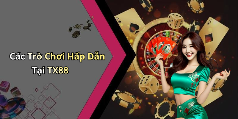 Các Trò Chơi Hấp Dẫn Tại TX88