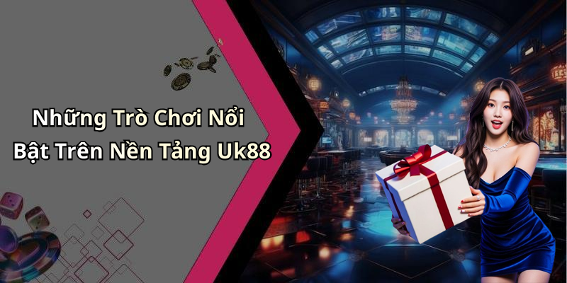 Những Trò Chơi Nổi Bật Trên Nền Tảng Uk88