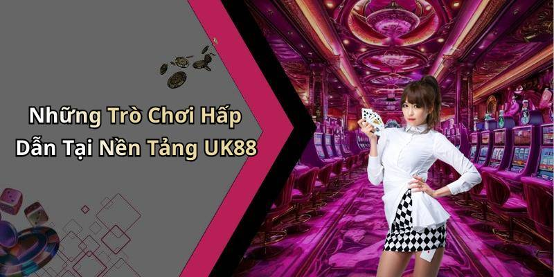 Những Trò Chơi Hấp Dẫn Tại Nền Tảng UK88
