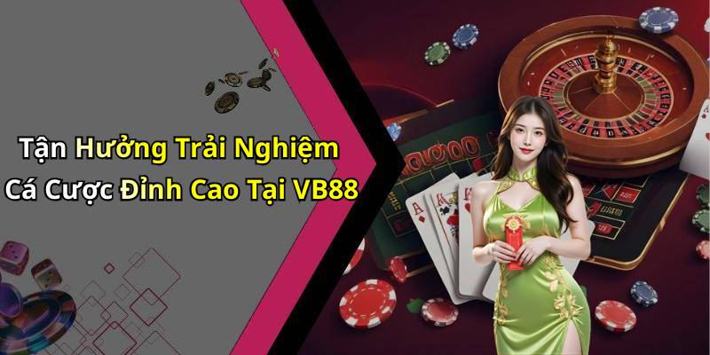 Tận Hưởng Trải Nghiệm Cá Cược Đỉnh Cao Tại VB88