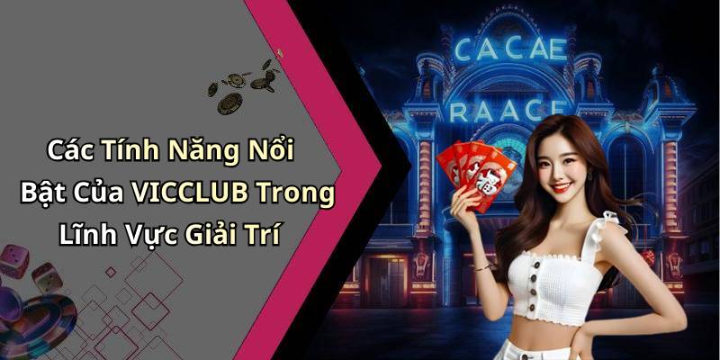 Các Tính Năng Nổi Bật Của VICCLUB Trong Lĩnh Vực Giải Trí