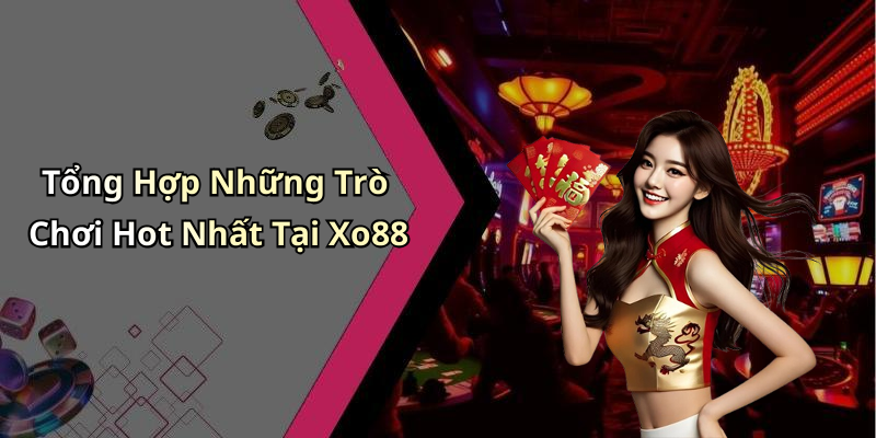 Tổng Hợp Những Trò Chơi Hot Nhất Tại Xo88