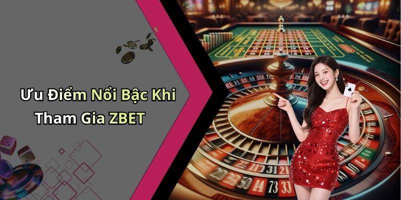 Ưu Điểm Nổi Bậc Khi Tham Gia ZBET